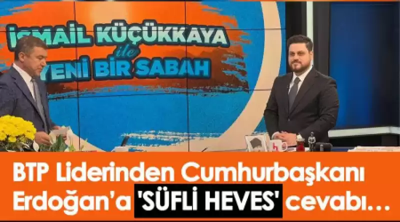 BTP Lideri Baş'tan 'Süfli Heves' Diyen Erdoğan'a 'Sufi Heves' Cevabı    